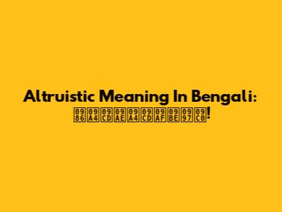 Altruistic Meaning In Bengali: আত্মত্যাগী!