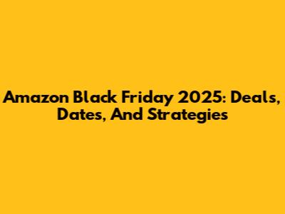 Amazon Black Friday 2025: Deals, Dates, And Strategies