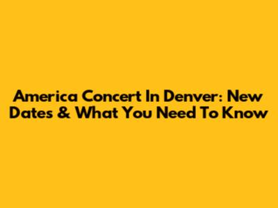 America Concert In Denver: New Dates & What You Need To Know