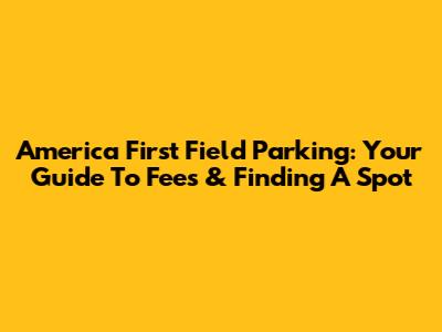 America First Field Parking: Your Guide To Fees & Finding A Spot