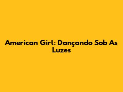 American Girl: Dançando Sob As Luzes