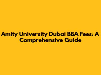Amity University Dubai BBA Fees: A Comprehensive Guide