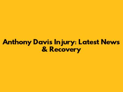 Anthony Davis' Injury: Latest News & Recovery