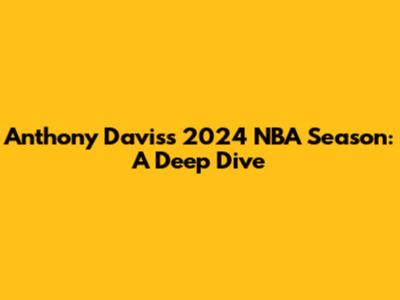 Anthony Davis's 2024 NBA Season: A Deep Dive