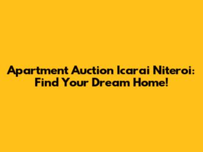 Apartment Auction Icarai Niteroi: Find Your Dream Home!