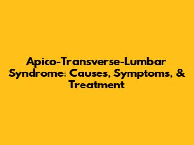 Apico-Transverse-Lumbar Syndrome: Causes, Symptoms, & Treatment
