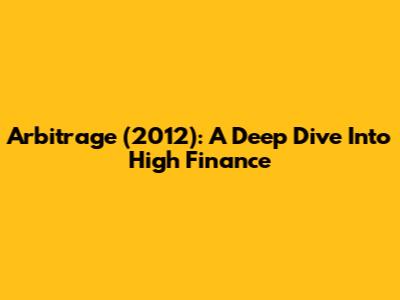 Arbitrage (2012): A Deep Dive Into High Finance