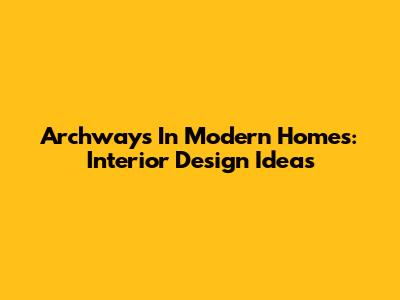 Archways In Modern Homes: Interior Design Ideas