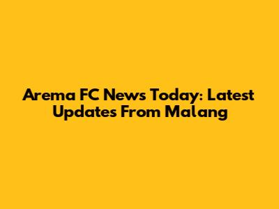Arema FC News Today: Latest Updates From Malang