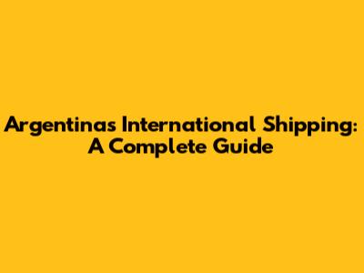 Argentina's International Shipping: A Complete Guide