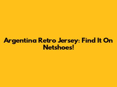 Argentina Retro Jersey: Find It On Netshoes!