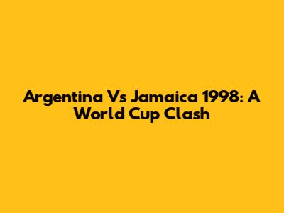 Argentina Vs Jamaica 1998: A World Cup Clash
