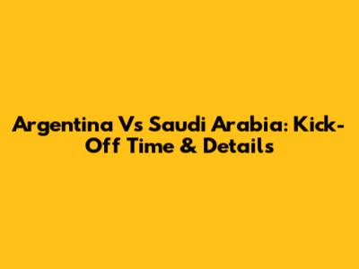 Argentina Vs Saudi Arabia: Kick-Off Time & Details