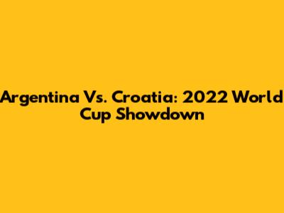 Argentina Vs. Croatia: 2022 World Cup Showdown