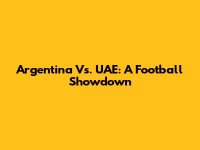 Argentina Vs. UAE: A Football Showdown