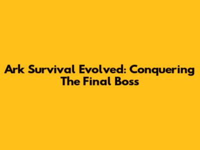 Ark Survival Evolved: Conquering The Final Boss