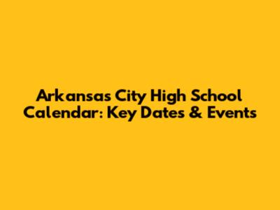 Arkansas City High School Calendar: Key Dates & Events