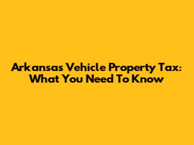 Arkansas Vehicle Property Tax: What You Need To Know