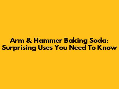 Arm & Hammer Baking Soda: Surprising Uses You Need To Know