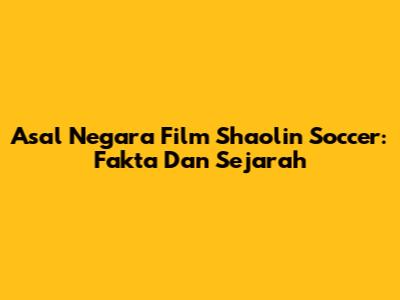 Asal Negara Film Shaolin Soccer: Fakta Dan Sejarah