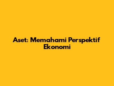 Aset: Memahami Perspektif Ekonomi
