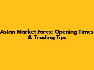 Asian Market Forex: Opening Times & Trading Tips