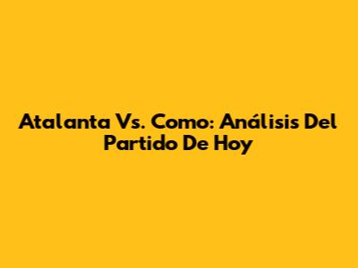 Atalanta Vs. Como: Análisis Del Partido De Hoy