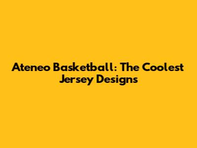 Ateneo Basketball: The Coolest Jersey Designs