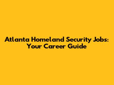 Atlanta Homeland Security Jobs: Your Career Guide