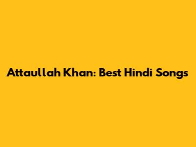 Attaullah Khan: Best Hindi Songs