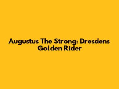 Augustus The Strong: Dresden's Golden Rider