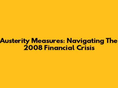 Austerity Measures: Navigating The 2008 Financial Crisis