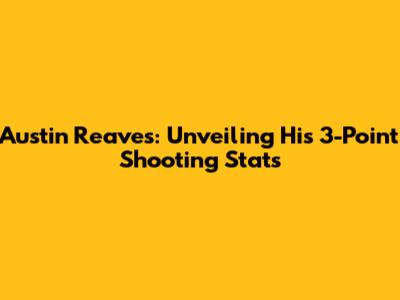 Austin Reaves: Unveiling His 3-Point Shooting Stats