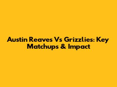 Austin Reaves Vs Grizzlies: Key Matchups & Impact
