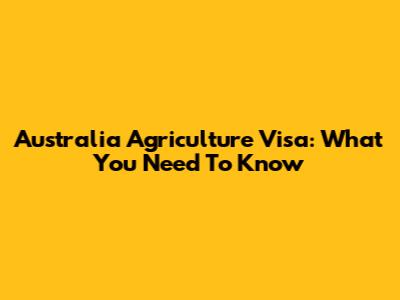 Australia Agriculture Visa: What You Need To Know