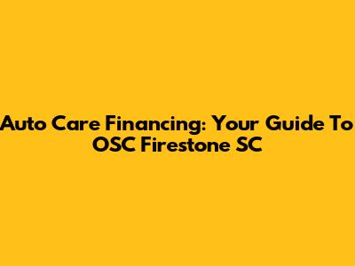 Auto Care Financing: Your Guide To OSC Firestone SC