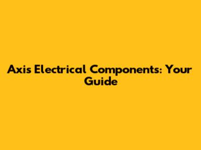 Axis Electrical Components: Your Guide