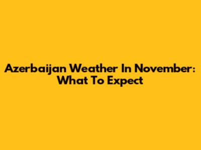 Azerbaijan Weather In November: What To Expect