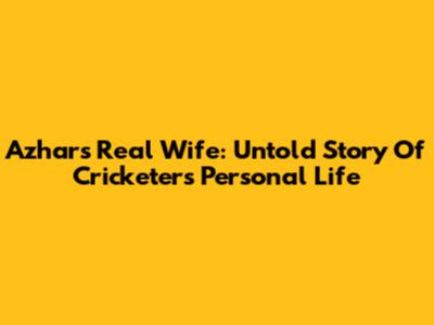 Azhar's Real Wife: Untold Story Of Cricketer's Personal Life