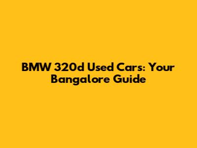 BMW 320d Used Cars: Your Bangalore Guide