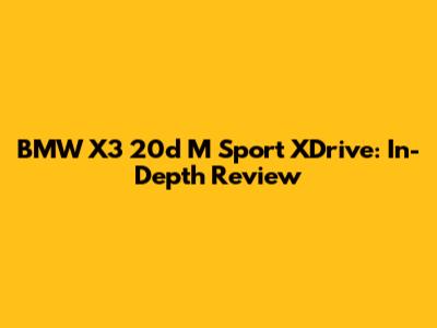 BMW X3 20d M Sport XDrive: In-Depth Review