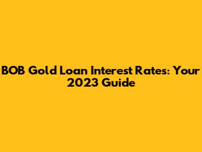 BOB Gold Loan Interest Rates: Your 2023 Guide