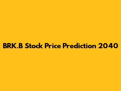 BRK.B Stock Price Prediction 2040