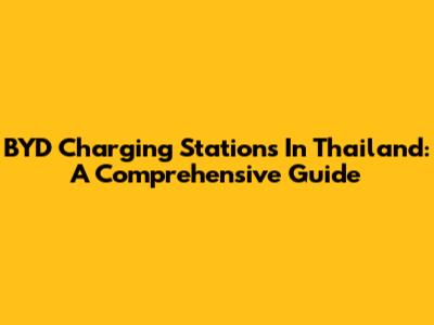 BYD Charging Stations In Thailand: A Comprehensive Guide