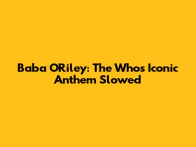 Baba O'Riley: The Who's Iconic Anthem Slowed