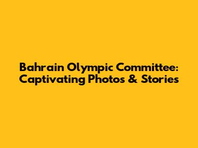 Bahrain Olympic Committee: Captivating Photos & Stories