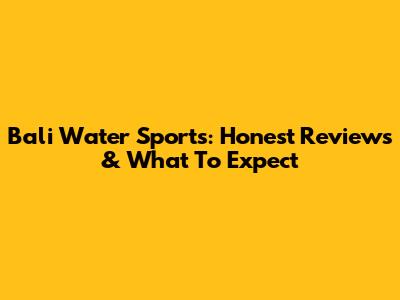 Bali Water Sports: Honest Reviews & What To Expect