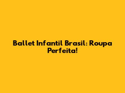 Ballet Infantil Brasil: Roupa Perfeita!