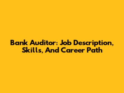 Bank Auditor: Job Description, Skills, And Career Path