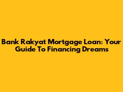 Bank Rakyat Mortgage Loan: Your Guide To Financing Dreams